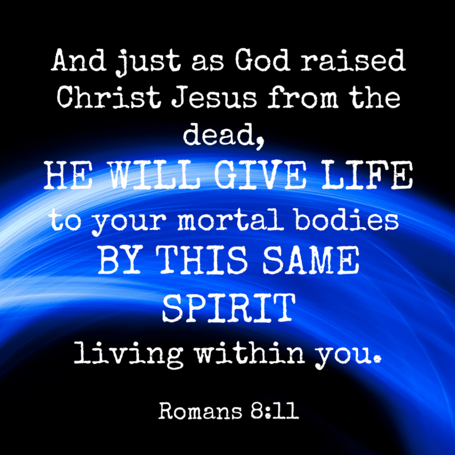 And just as God raised Christ Jesus from the dead, he will give life to your mortal bodies by this same spirit living within you. - Romans 8:11 (NLT)